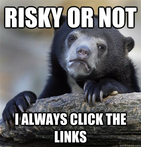 Risky or not I always click the links - Risky or not I always click the links  Confession Bear