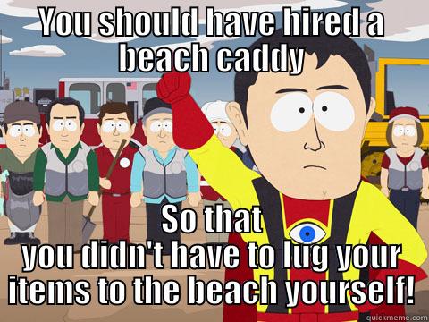 YOU SHOULD HAVE HIRED A BEACH CADDY SO THAT YOU DIDN'T HAVE TO LUG YOUR ITEMS TO THE BEACH YOURSELF! Captain Hindsight