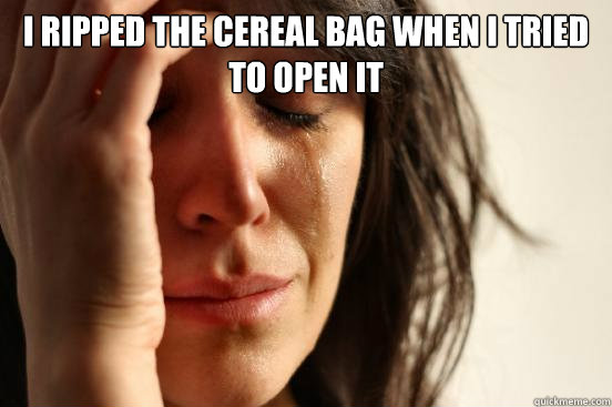 i ripped the cereal bag when i tried to open it   First World Problems