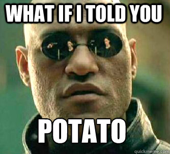 what if i told you potato
 - what if i told you potato
  Matrix Morpheus