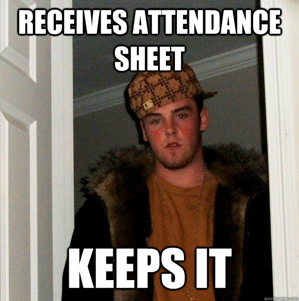 receives attendance sheet keeps it - receives attendance sheet keeps it  Scumbag Steve