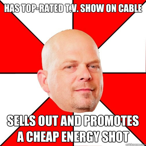 Has top-rated t.v. show on cable Sells out and promotes a cheap energy shot - Has top-rated t.v. show on cable Sells out and promotes a cheap energy shot  Pawn Star