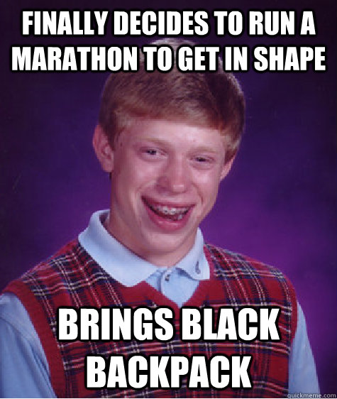 Finally decides to run a marathon to get in shape brings black backpack  Bad Luck Brian