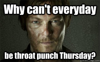 Why can't everyday be throat punch Thursday? - Why can't everyday be throat punch Thursday?  Misc