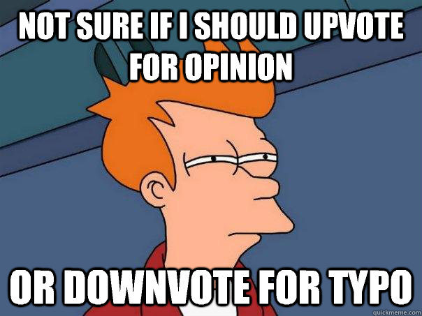 Not sure if i should upvote for opinion or downvote for typo  Futurama Fry