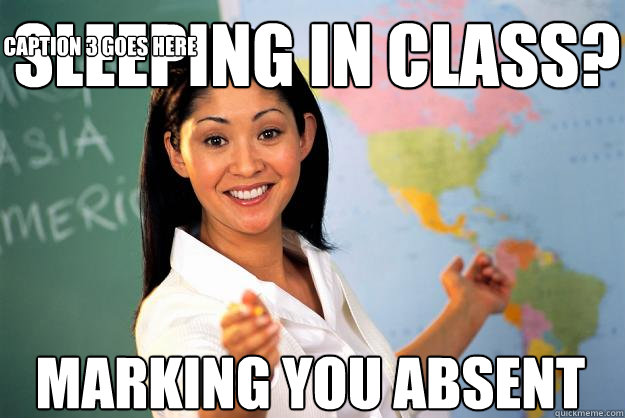 Sleeping in class? marking you absent Caption 3 goes here - Sleeping in class? marking you absent Caption 3 goes here  Unhelpful High School Teacher
