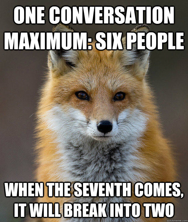 One conversation maximum: six people When the seventh comes, it will break into two  Fun Fact Fox