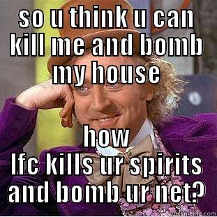 SO U THINK U CAN KILL ME AND BOMB MY HOUSE HOW LFC KILLS UR SPIRITS AND BOMB UR NET? Condescending Wonka