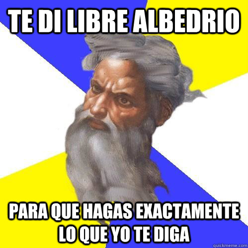 Te di libre albedrio para que hagas exactamente lo que yo te diga  Advice God