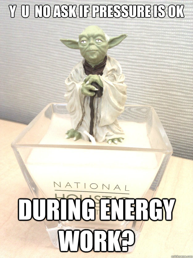 Y  U  NO ASK IF PRESSURE IS OK DURING ENERGY WORK?  Yoda Massage