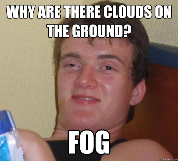 why are there clouds on the ground? fog  10 Guy