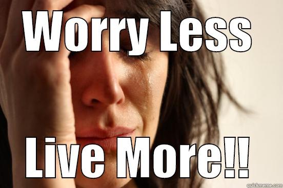 WORRY LESS LIVE MORE!! First World Problems