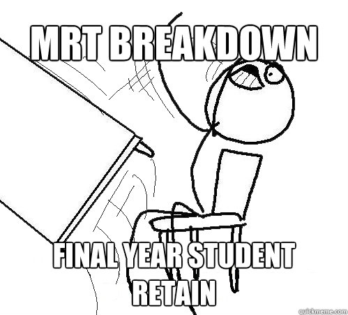 MRT breakdown Final year student
retain  Flip A Table