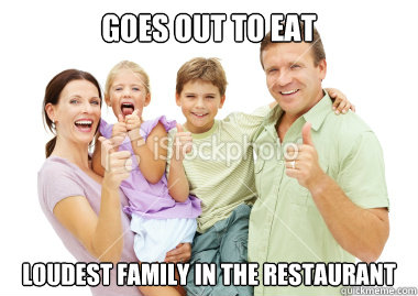 goes out to eat loudest family in the restaurant  