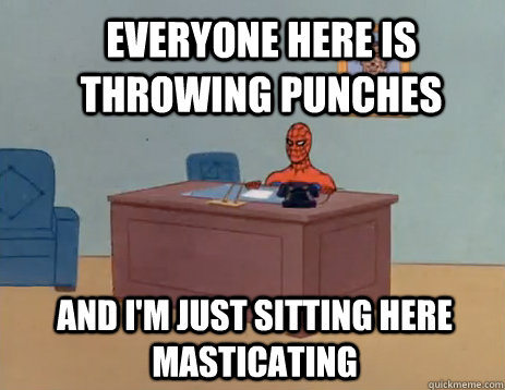 everyone here is throwing punches and I'm just sitting here masticating  masturbating spiderman