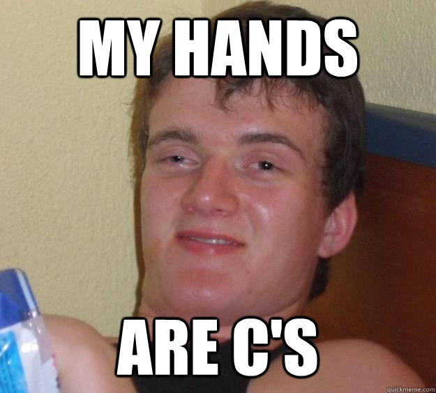 My hands are C's  10 Guy