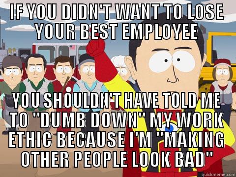 IF YOU DIDN'T WANT TO LOSE YOUR BEST EMPLOYEE YOU SHOULDN'T HAVE TOLD ME TO 