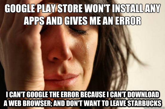 Google Play store won't install any apps and gives me an error I can't google the error because I can't download a web browser; and don't want to leave Starbucks  First World Problems