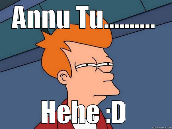 ANNU TU.......... HEHE :D Futurama Fry