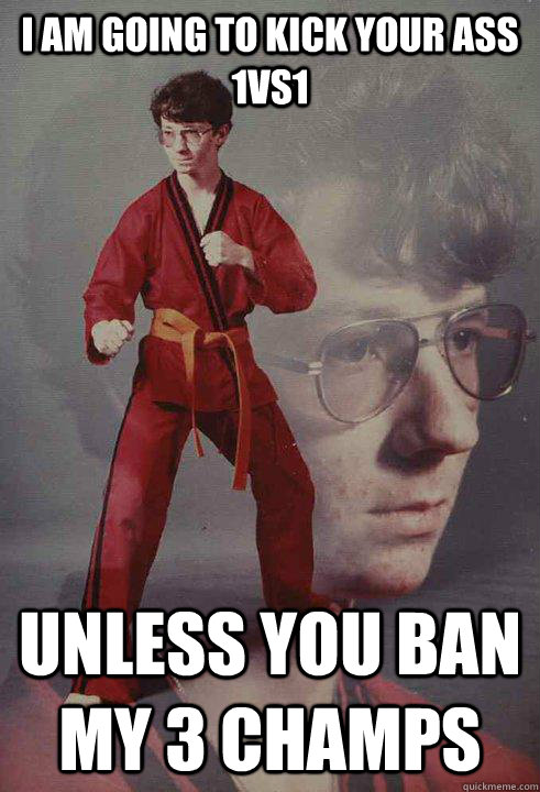 I am going to kick your ass 1vs1 Unless you ban my 3 champs - I am going to kick your ass 1vs1 Unless you ban my 3 champs  Karate Kyle