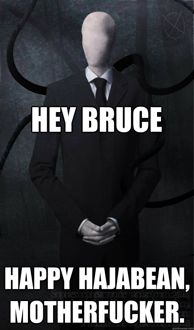 Hey Bruce Happy Hajabean, motherfucker. - Hey Bruce Happy Hajabean, motherfucker.  Slenderman