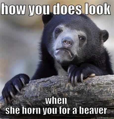 how do you feel when she horn you - HOW YOU DOES LOOK  WHEN SHE HORN YOU FOR A BEAVER Confession Bear