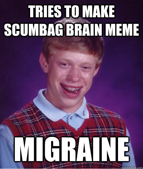 tries to make scumbag brain meme migraine  Bad Luck Brian