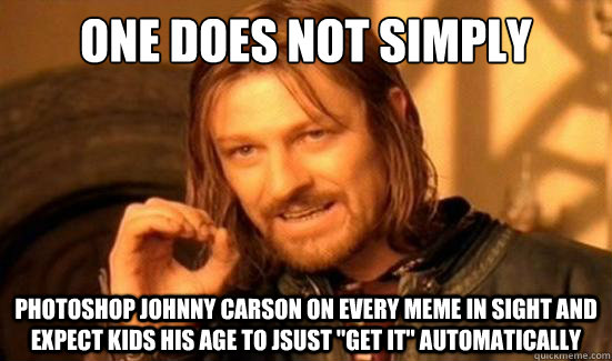 One Does Not Simply photoshop johnny carson on every meme in sight and expect kids his age to jsust 