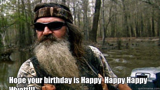 Hope your birthday is Happy  Happy Happy Wyatt!!!  - Hope your birthday is Happy  Happy Happy Wyatt!!!   Phil duck dynasty