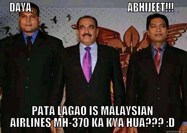 THE CID's ARE BACK!!! - DAYA,                                                  ABHIJEET!!!  PATA LAGAO IS MALAYSIAN AIRLINES MH-370 KA KYA HUA??? :D Misc