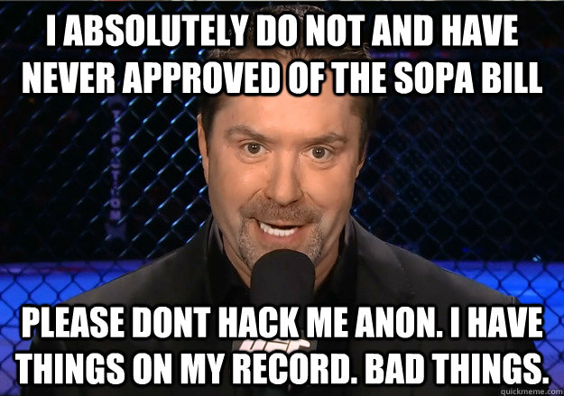 I absolutely do not and have never approved of the SOPA bill please dont hack me anon. i have things on my record. bad things.  Mike Goldberg