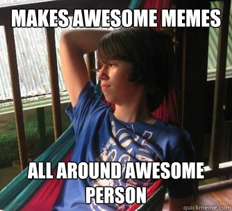 Makes awesome memes All around awesome person - Makes awesome memes All around awesome person  Misc