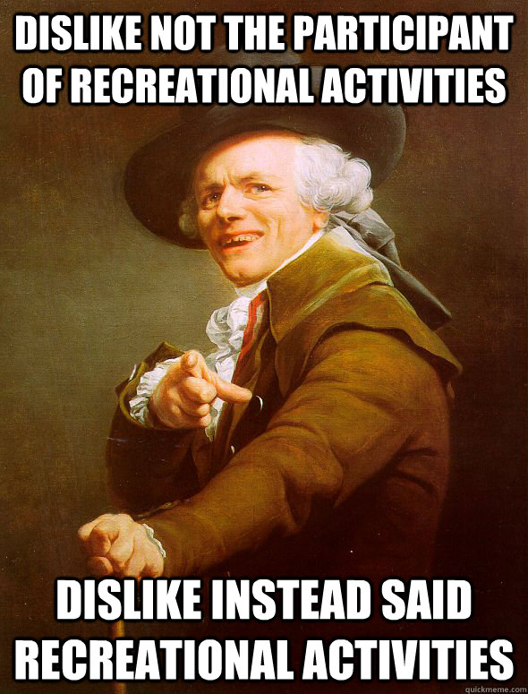 Dislike not the participant of recreational activities Dislike instead said recreational activities  Joseph Ducreux