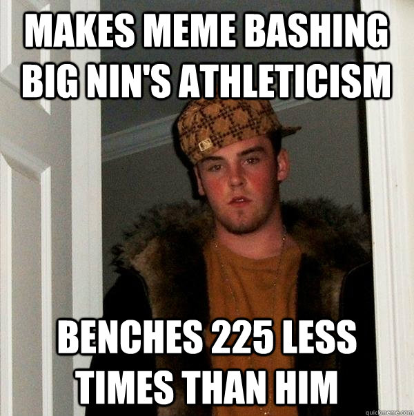 Makes meme bashing Big Nin's athleticism Benches 225 less times than him  Scumbag Steve