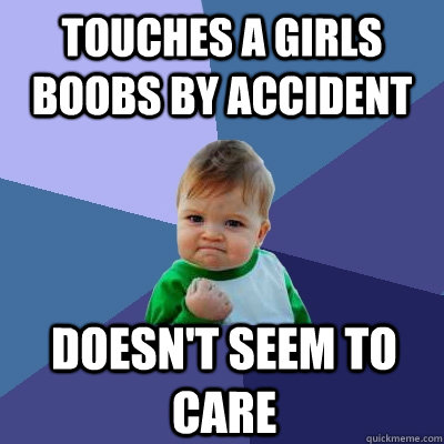 Touches a girls boobs by accident Doesn't seem to care  Success Kid