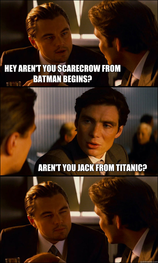 Hey aren't you scarecrow from batman begins? aren't you jack from titanic?  - Hey aren't you scarecrow from batman begins? aren't you jack from titanic?   Inception