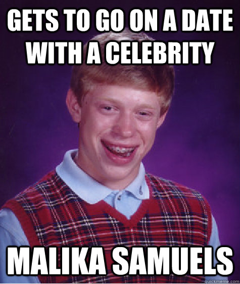 Gets to go on a date with a celebrity Malika Samuels - Gets to go on a date with a celebrity Malika Samuels  Bad Luck Brian