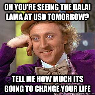 Oh you're seeing the Dalai Lama at USD tomorrow? Tell me how much its going to change your life  Condescending Wonka