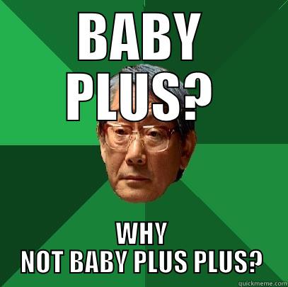 BABY PLUS? WHY NOT BABY PLUS PLUS? High Expectations Asian Father