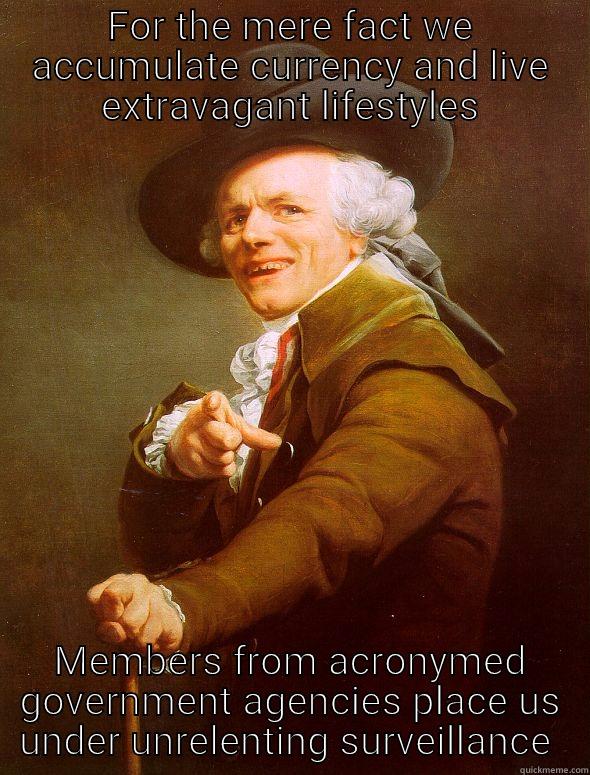 FOR THE MERE FACT WE ACCUMULATE CURRENCY AND LIVE EXTRAVAGANT LIFESTYLES MEMBERS FROM ACRONYMED GOVERNMENT AGENCIES PLACE US UNDER UNRELENTING SURVEILLANCE  Joseph Ducreux