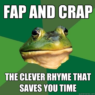 Fap and crap The clever rhyme that saves you time  Foul Bachelor Frog