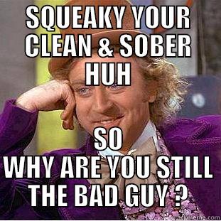 SQUEAKY YOUR CLEAN & SOBER HUH SO WHY ARE YOU STILL THE BAD GUY ? Creepy Wonka