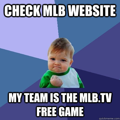 check MLB website My team is the mlb.tv free game  Success Kid