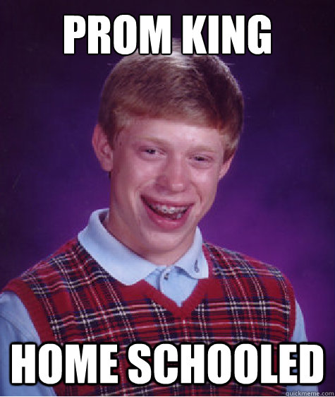 prom king home schooled  Bad Luck Brian