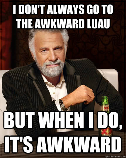 I don't always go to the awkward luau but when I do, it's awkward  The Most Interesting Man In The World