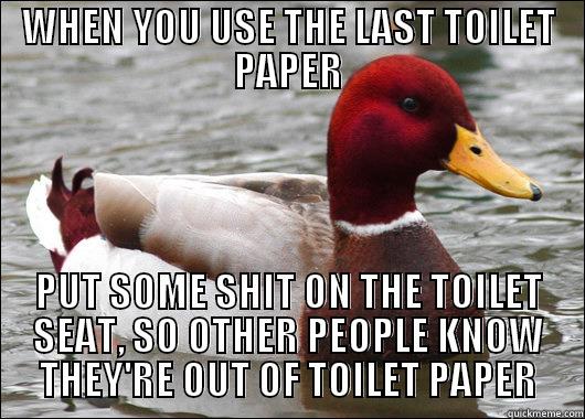 WHEN YOU USE THE LAST TOILET PAPER PUT SOME SHIT ON THE TOILET SEAT, SO OTHER PEOPLE KNOW THEY'RE OUT OF TOILET PAPER Malicious Advice Mallard