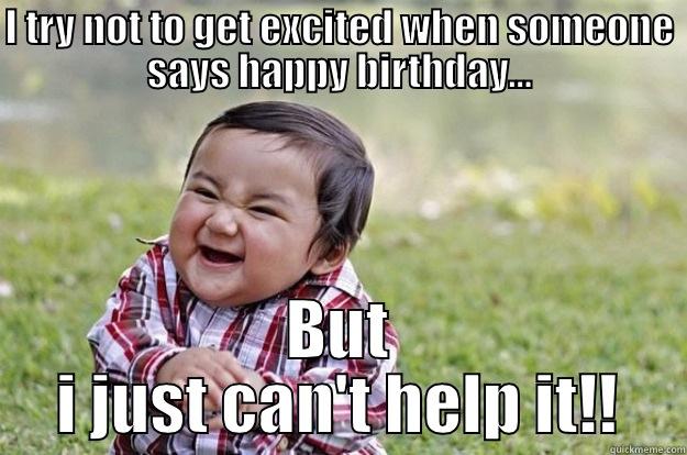 I TRY NOT TO GET EXCITED WHEN SOMEONE SAYS HAPPY BIRTHDAY... BUT I JUST CAN'T HELP IT!! Evil Toddler