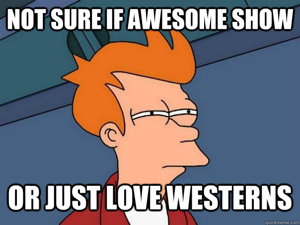 Not Sure If Awesome Show Or Just Love Westerns  Futurama Fry