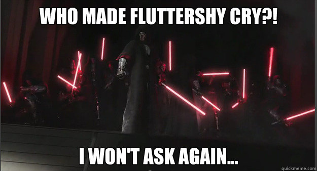 Who made Fluttershy cry?! I won't ask again... - Who made Fluttershy cry?! I won't ask again...  Brony Sith Army