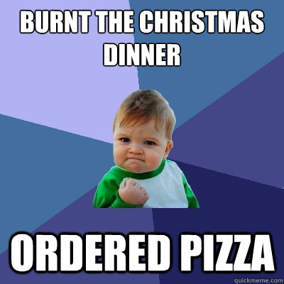 Burnt the Christmas Dinner Ordered Pizza - Burnt the Christmas Dinner Ordered Pizza  Success Kid